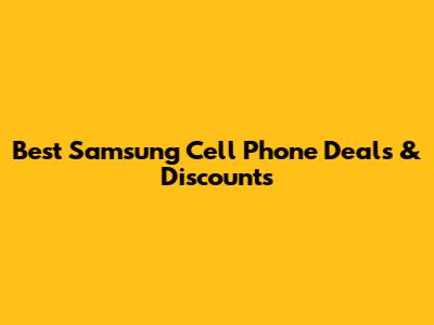 Best Samsung Cell Phone Deals & Discounts