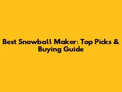 Best Snowball Maker: Top Picks & Buying Guide