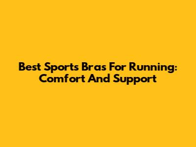 Best Sports Bras For Running: Comfort And Support