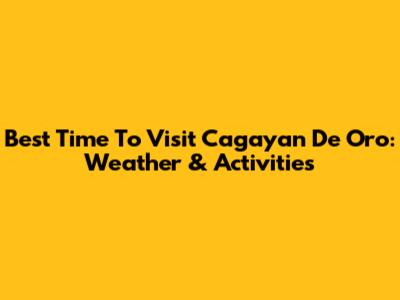 Best Time To Visit Cagayan De Oro: Weather & Activities