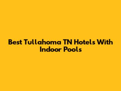 Best Tullahoma TN Hotels With Indoor Pools
