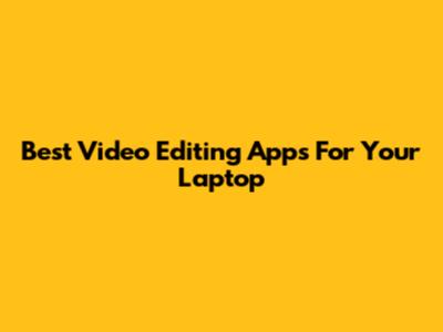Best Video Editing Apps For Your Laptop