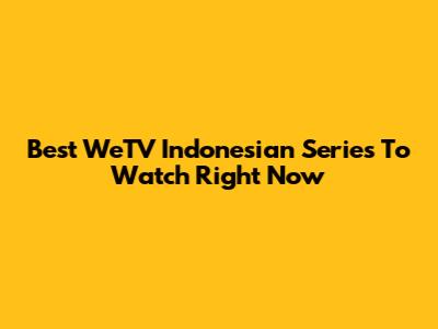 Best WeTV Indonesian Series To Watch Right Now