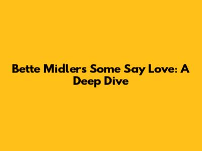 Bette Midler's 'Some Say Love': A Deep Dive