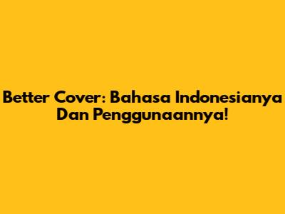 Better Cover: Bahasa Indonesianya Dan Penggunaannya!