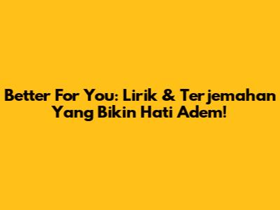 Better For You: Lirik & Terjemahan Yang Bikin Hati Adem!