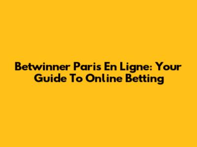 Betwinner Paris En Ligne: Your Guide To Online Betting