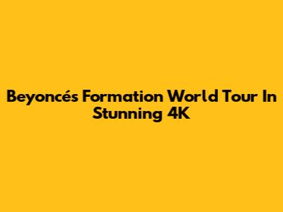 Beyoncé's Formation World Tour In Stunning 4K