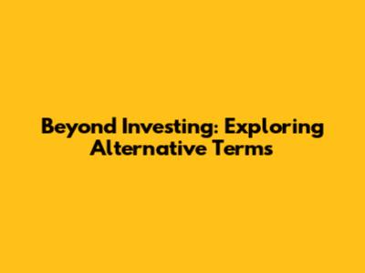 Beyond Investing: Exploring Alternative Terms