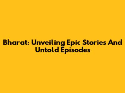 Bharat: Unveiling Epic Stories And Untold Episodes