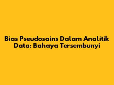 Bias Pseudosains Dalam Analitik Data: Bahaya Tersembunyi
