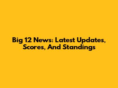 Big 12 News: Latest Updates, Scores, And Standings