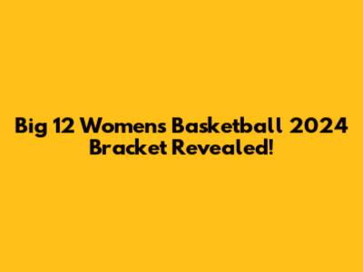 Big 12 Women's Basketball 2024 Bracket Revealed!