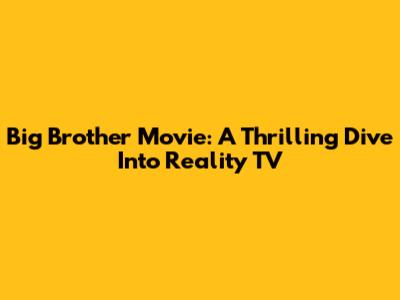 Big Brother Movie: A Thrilling Dive Into Reality TV