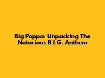 Big Poppa: Unpacking The Notorious B.I.G. Anthem