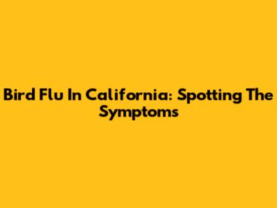 Bird Flu In California: Spotting The Symptoms
