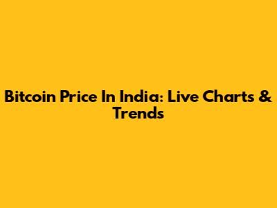 Bitcoin Price In India: Live Charts & Trends