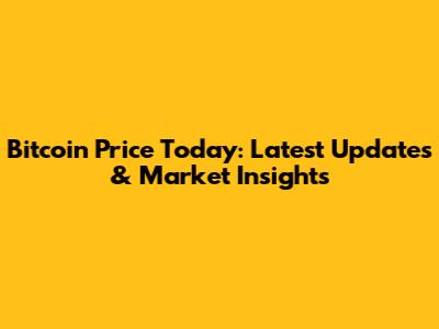 Bitcoin Price Today: Latest Updates & Market Insights