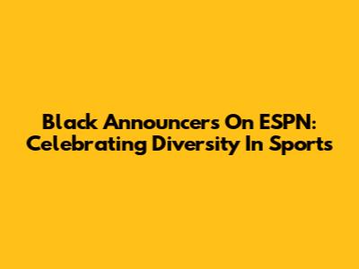 Black Announcers On ESPN: Celebrating Diversity In Sports