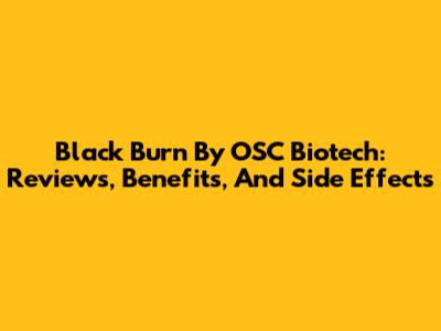 Black Burn By OSC Biotech: Reviews, Benefits, And Side Effects