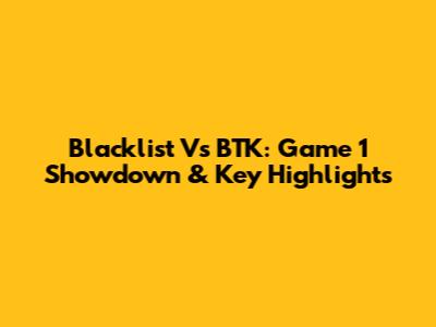 Blacklist Vs BTK: Game 1 Showdown & Key Highlights