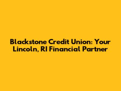 Blackstone Credit Union: Your Lincoln, RI Financial Partner