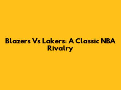 Blazers Vs Lakers: A Classic NBA Rivalry