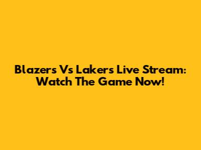 Blazers Vs Lakers Live Stream: Watch The Game Now!