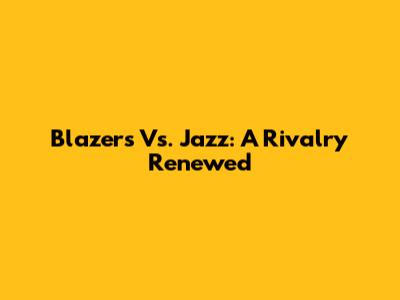 Blazers Vs. Jazz: A Rivalry Renewed