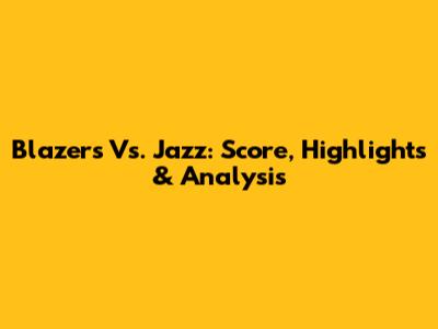 Blazers Vs. Jazz: Score, Highlights & Analysis