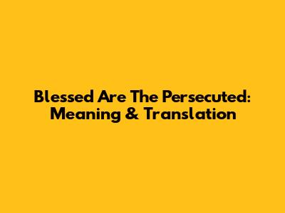 Blessed Are The Persecuted: Meaning & Translation