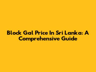 Block Gal Price In Sri Lanka: A Comprehensive Guide
