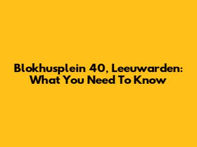 Blokhusplein 40, Leeuwarden: What You Need To Know