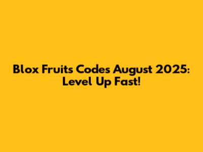Blox Fruits Codes August 2025: Level Up Fast!