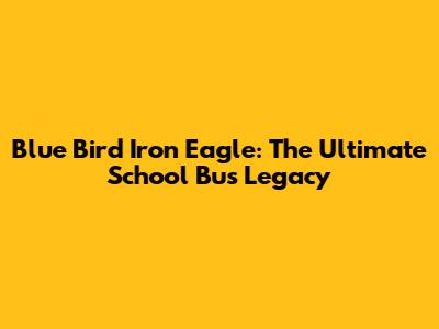Blue Bird Iron Eagle: The Ultimate School Bus Legacy
