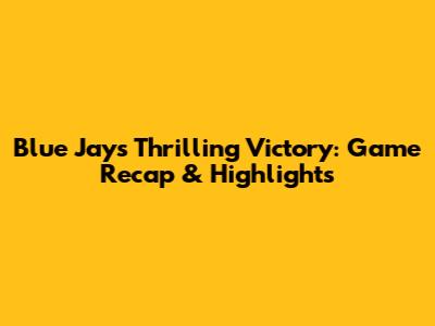 Blue Jays' Thrilling Victory: Game Recap & Highlights