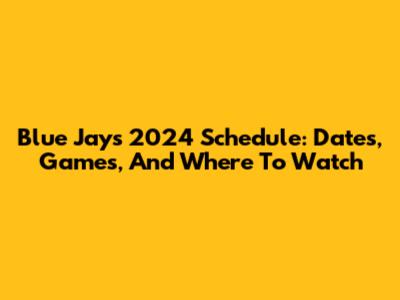 Blue Jays 2024 Schedule: Dates, Games, And Where To Watch