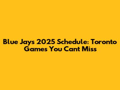 Blue Jays 2025 Schedule: Toronto Games You Can't Miss