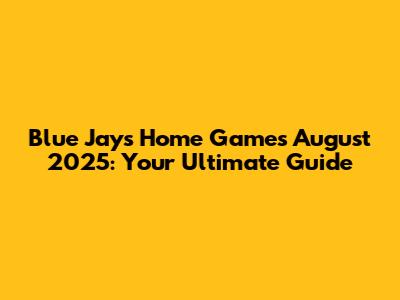 Blue Jays Home Games August 2025: Your Ultimate Guide