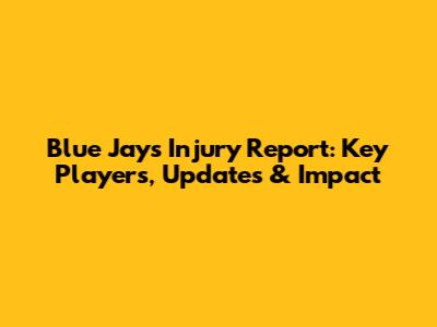 Blue Jays Injury Report: Key Players, Updates & Impact