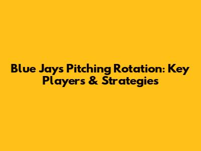 Blue Jays Pitching Rotation: Key Players & Strategies