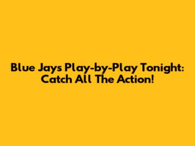 Blue Jays Play-by-Play Tonight: Catch All The Action!
