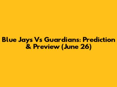 Blue Jays Vs Guardians: Prediction & Preview (June 26)