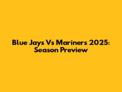 Blue Jays Vs Mariners 2025: Season Preview