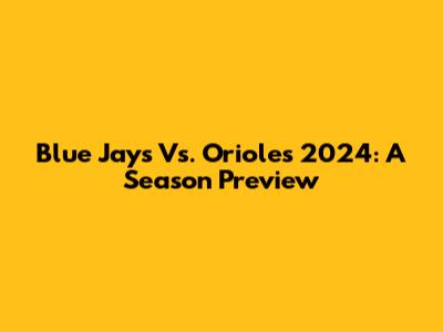 Blue Jays Vs. Orioles 2024: A Season Preview