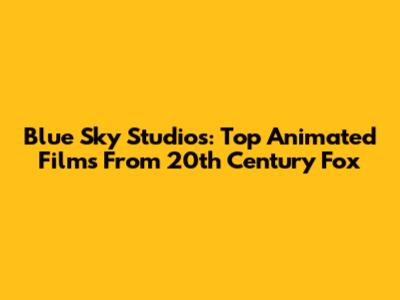 Blue Sky Studios: Top Animated Films From 20th Century Fox