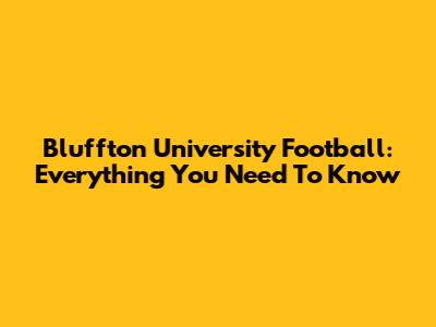 Bluffton University Football: Everything You Need To Know