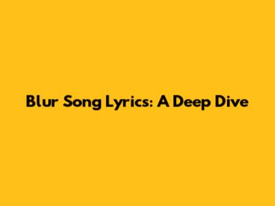 Blur Song Lyrics: A Deep Dive