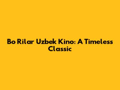 Bo Rilar Uzbek Kino: A Timeless Classic