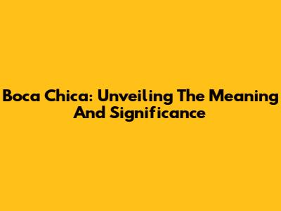 Boca Chica: Unveiling The Meaning And Significance